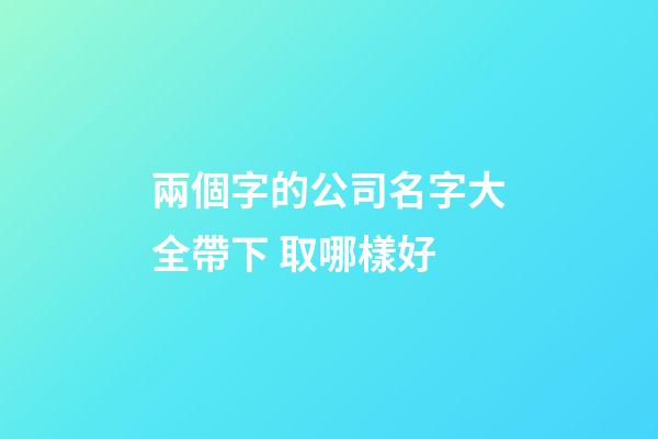 兩個字的公司名字大全帶下 取哪樣好-第1張-公司起名-玄機派